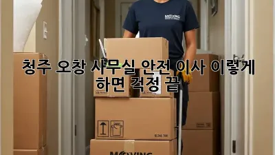 청주 오창 사무실 안전 이사, 이렇게 하면 걱정 끝!